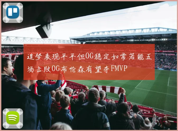 追梦表现平平但OG稳定如常若能五场击败OG布伦森有望夺FMVP