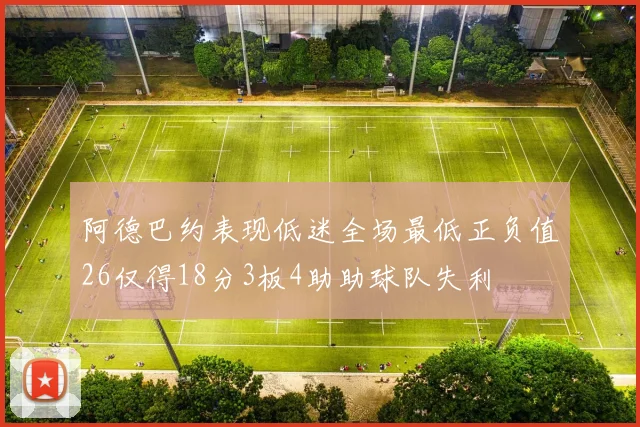 阿德巴约表现低迷全场最低正负值26仅得18分3板4助助球队失利