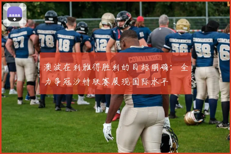 澳波在利雅得胜利的目标明确：全力争冠沙特联赛展现国际水平
