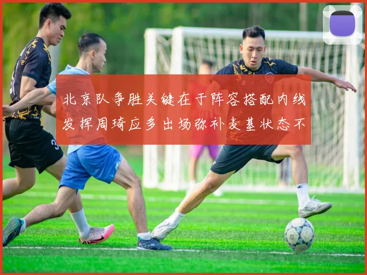 北京队争胜关键在于阵容搭配内线发挥周琦应多出场弥补麦基状态不足