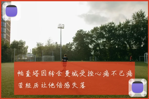 帕奎塔因转会曼城受挫心痛不已痛苦经历让他倍感失落