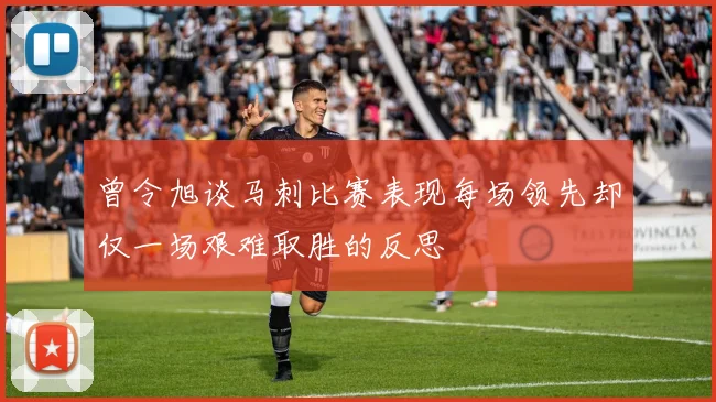 曾令旭谈马刺比赛表现每场领先却仅一场艰难取胜的反思